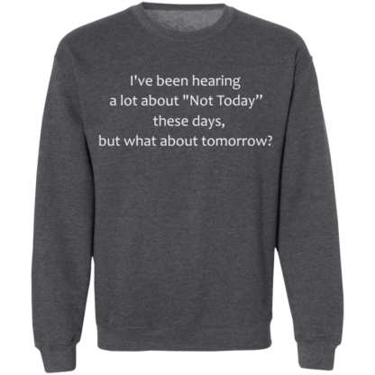 I've Been Hearing A Lot About Not Today These Days But What About Tomorrow Crewneck Sweatshirt - Image 11