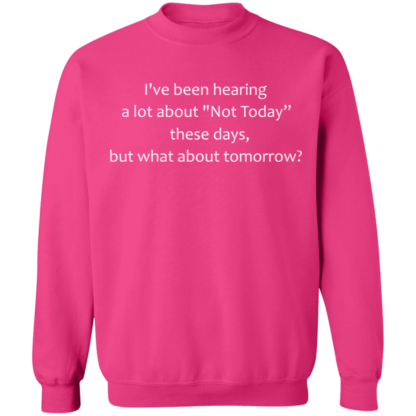 I've Been Hearing A Lot About Not Today These Days But What About Tomorrow Crewneck Sweatshirt - Image 12