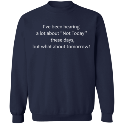 I've Been Hearing A Lot About Not Today These Days But What About Tomorrow Crewneck Sweatshirt - Image 3