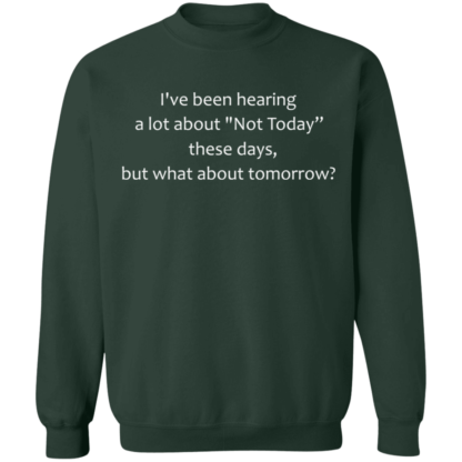 I've Been Hearing A Lot About Not Today These Days But What About Tomorrow Crewneck Sweatshirt - Image 5