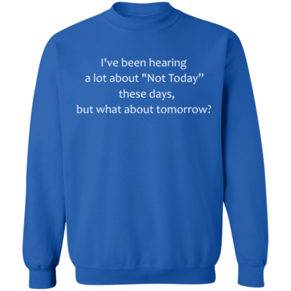 I've Been Hearing A Lot About Not Today These Days But What About Tomorrow Crewneck Sweatshirt - Image 6