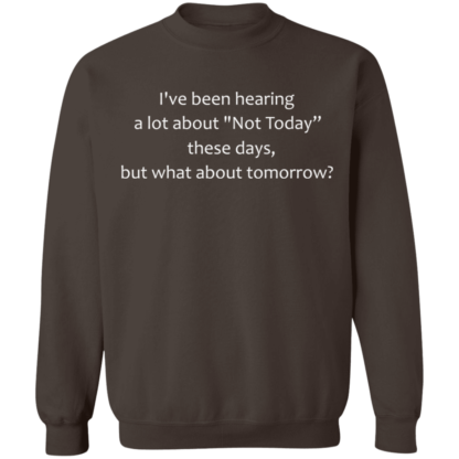 I've Been Hearing A Lot About Not Today These Days But What About Tomorrow Crewneck Sweatshirt - Image 7