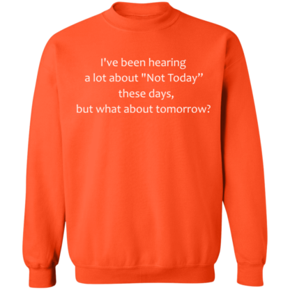 I've Been Hearing A Lot About Not Today These Days But What About Tomorrow Crewneck Sweatshirt - Image 9