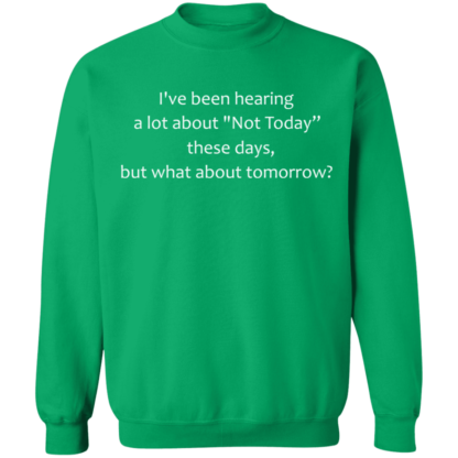 I've Been Hearing A Lot About Not Today These Days But What About Tomorrow Crewneck Sweatshirt - Image 10